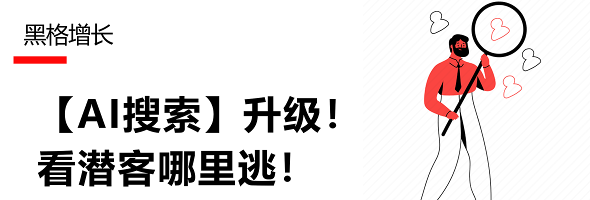 【黑格增长】〖AI搜索〗升级：搜得更快、搜得更多、搜得更精！