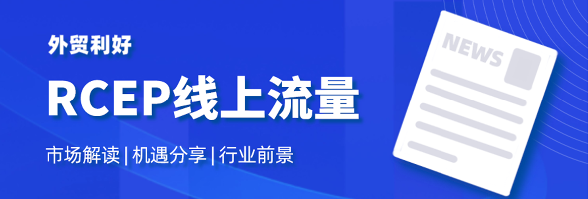 真金白银 | RCEP线上黄金流量？速度抢！